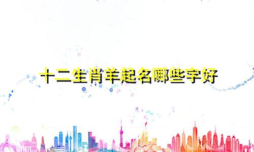 十二生肖羊起名哪些字好
