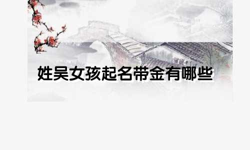姓吴女孩起名带金有哪些