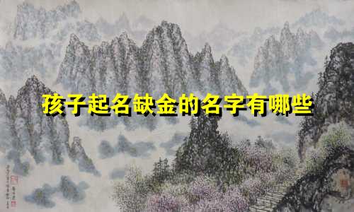 孩子起名缺金的名字有哪些