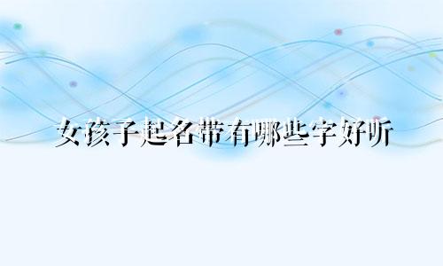 女孩子起名带有哪些字好听