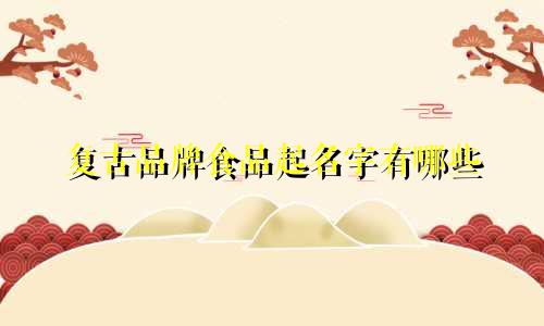 复古品牌食品起名字有哪些