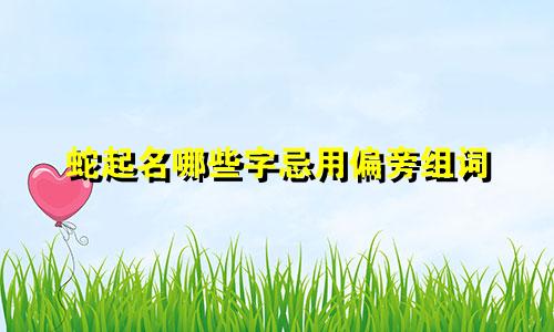 蛇起名哪些字忌用偏旁组词