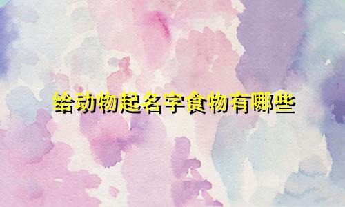 给动物起名字食物有哪些