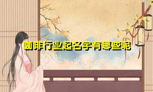 咖啡行业起名字有哪些呢