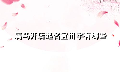 属马开店起名宜用字有哪些