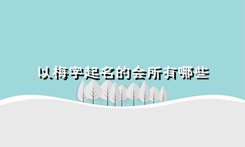 以梅字起名的会所有哪些