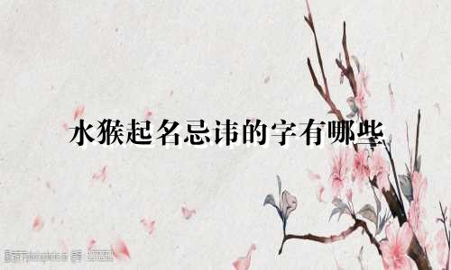水猴起名忌讳的字有哪些