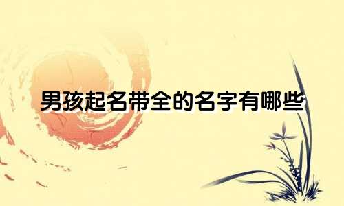 男孩起名带全的名字有哪些