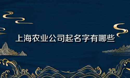 上海农业公司起名字有哪些