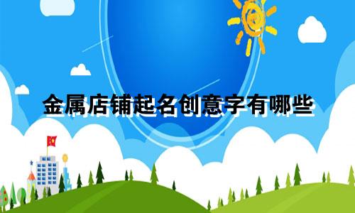 金属店铺起名创意字有哪些