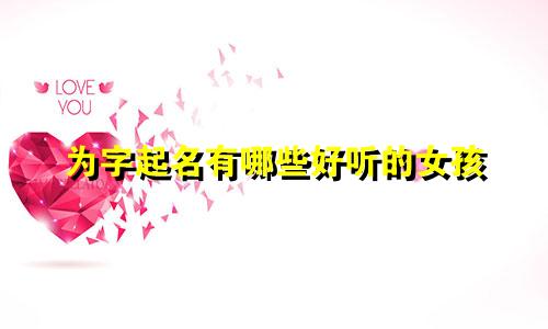 为字起名有哪些好听的女孩