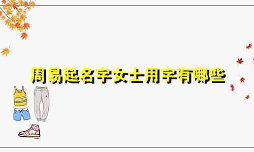 周易起名字女士用字有哪些