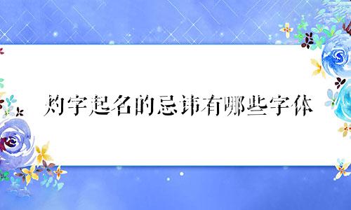 灼字起名的忌讳有哪些字体