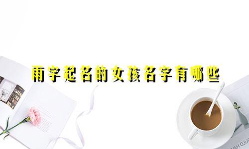 雨字起名的女孩名字有哪些