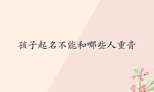 孩子起名不能和哪些人重音
