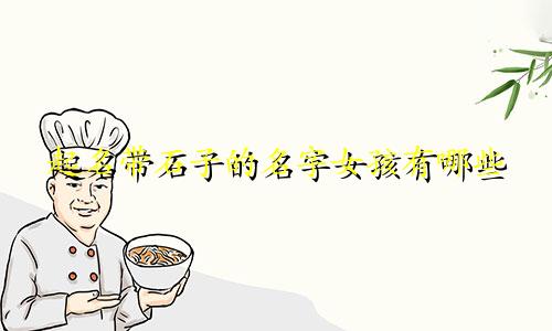 起名带石子的名字女孩有哪些