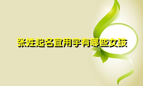 张姓起名宜用字有哪些女孩