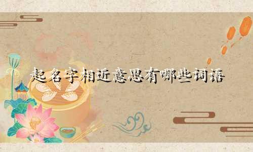 起名字相近意思有哪些词语