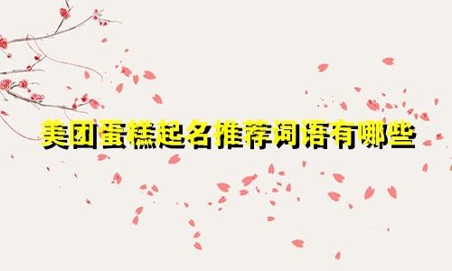 美团蛋糕起名推荐词语有哪些
