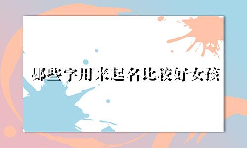 哪些字用来起名比较好女孩