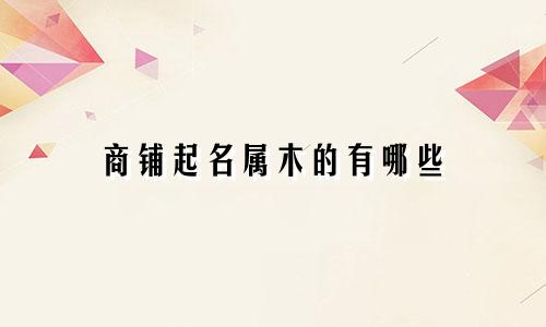 商铺起名属木的有哪些
