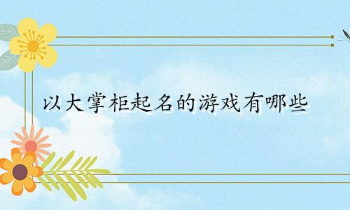 以大掌柜起名的游戏有哪些