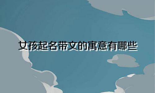 女孩起名带文的寓意有哪些