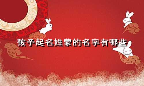 孩子起名姓蒙的名字有哪些