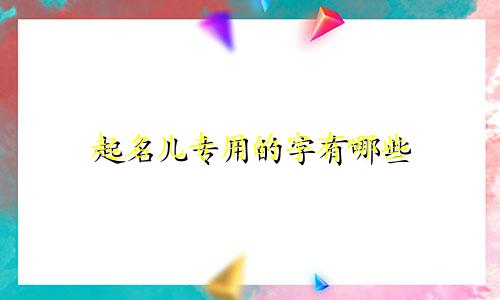 起名儿专用的字有哪些