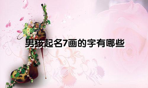男孩起名7画的字有哪些