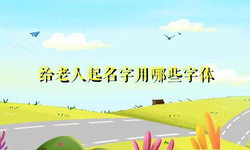 给老人起名字用哪些字体