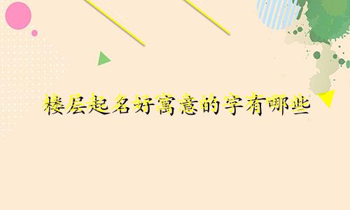 楼层起名好寓意的字有哪些
