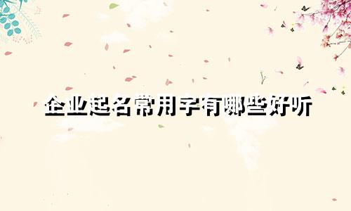 企业起名常用字有哪些好听