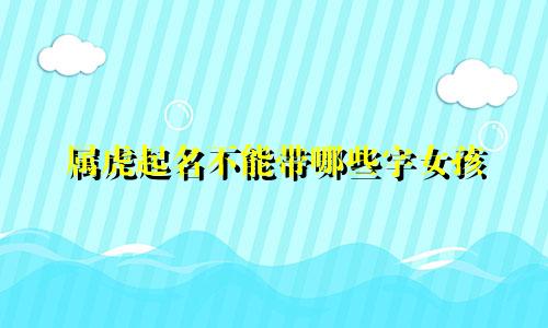 属虎起名不能带哪些字女孩