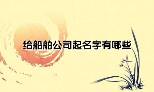 给船舶公司起名字有哪些