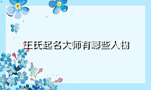 王氏起名大师有哪些人物