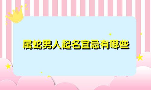 属蛇男人起名宜忌有哪些