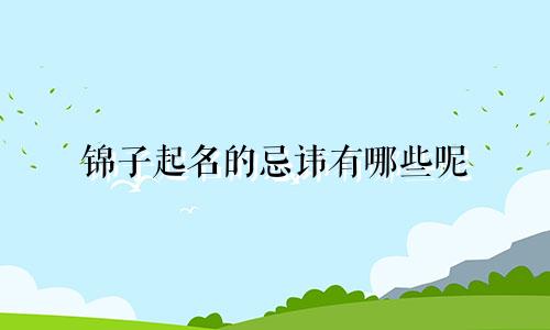 锦子起名的忌讳有哪些呢
