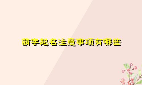 萌字起名注意事项有哪些
