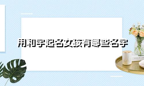 用和字起名女孩有哪些名字