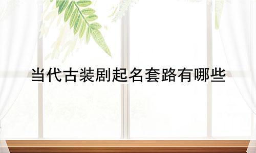 当代古装剧起名套路有哪些