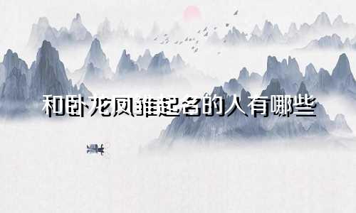 和卧龙凤雏起名的人有哪些