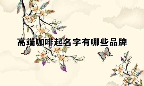 高端咖啡起名字有哪些品牌