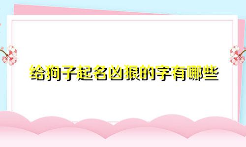 给狗子起名凶狠的字有哪些