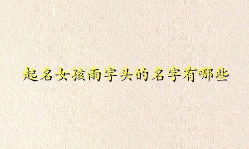 起名女孩雨字头的名字有哪些