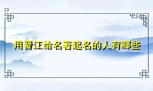 用晋江给名著起名的人有哪些