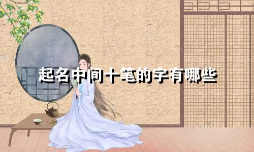 起名中间十笔的字有哪些