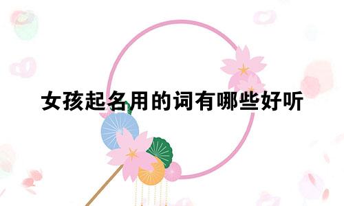 女孩起名用的词有哪些好听