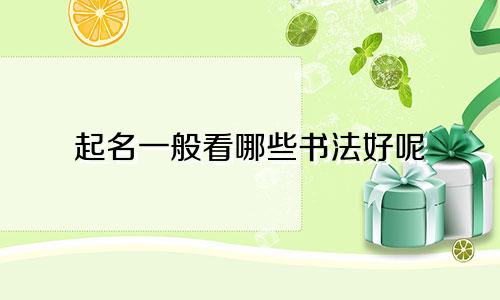 起名一般看哪些书法好呢