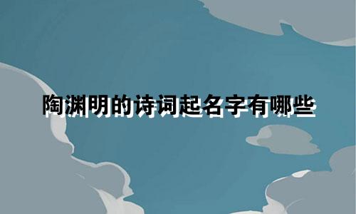 陶渊明的诗词起名字有哪些